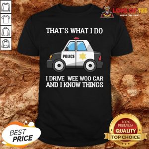 Perfect Police That’s What I Do I Drive Wee Woo Car And I Know Things Shirt