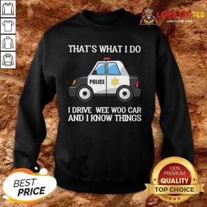 Perfect Police That’s What I Do I Drive Wee Woo Car And I Know Things SweatShirt