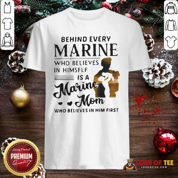 Behind Every Marine Who Believes Himself Is A Marine Mom Who Believes Shirt