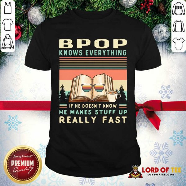 Bpop Know Everything If He Doesn’t Know He Makes Stuff Up Really Fast ShirtPremium Bpop Know Everything If He Doesn’t Know He Makes Stuff Up Really Fast Shirt