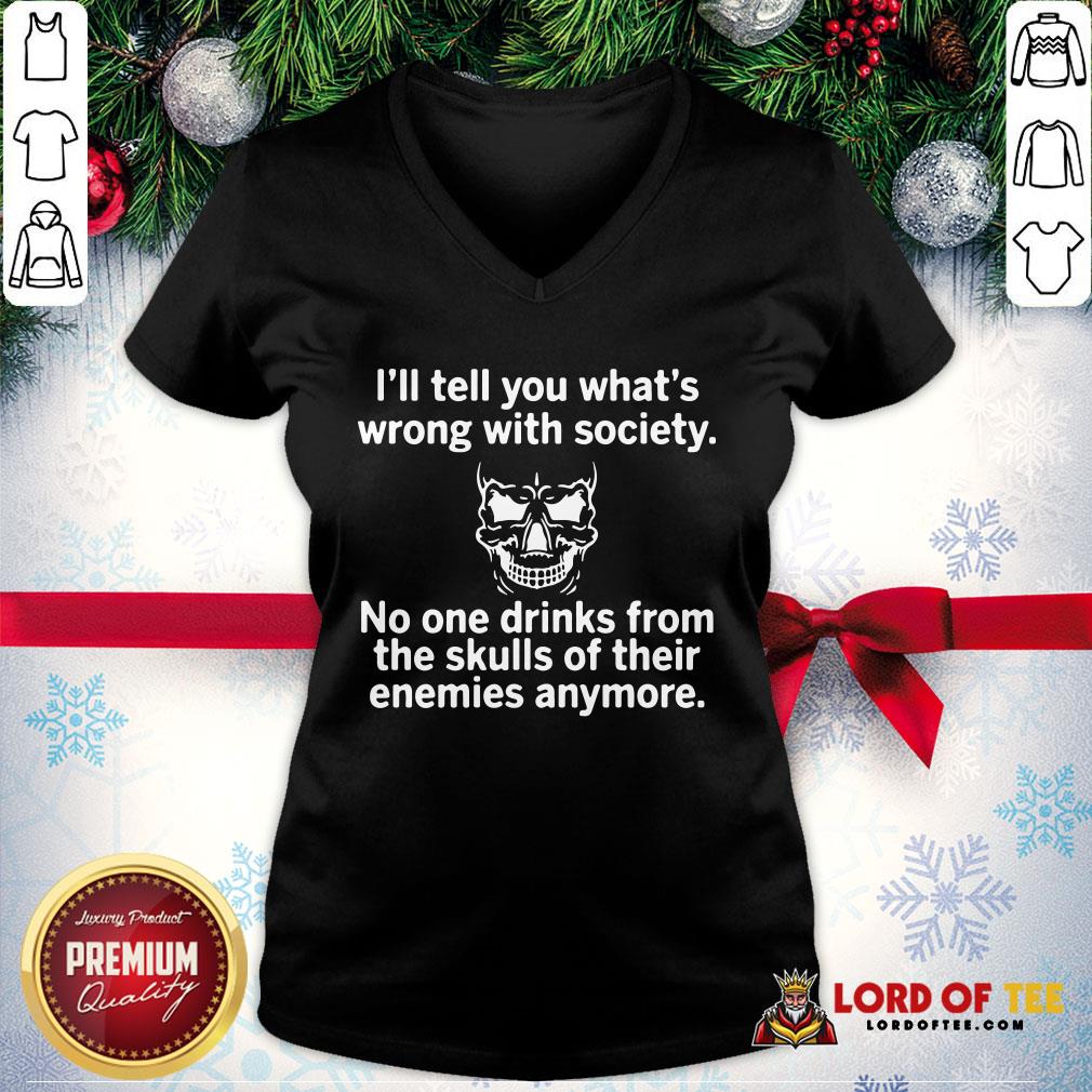 Premium Skull I’ll Tell You What’s Wrong With Society No One Drinks From The Skulls Of Their V-neck
