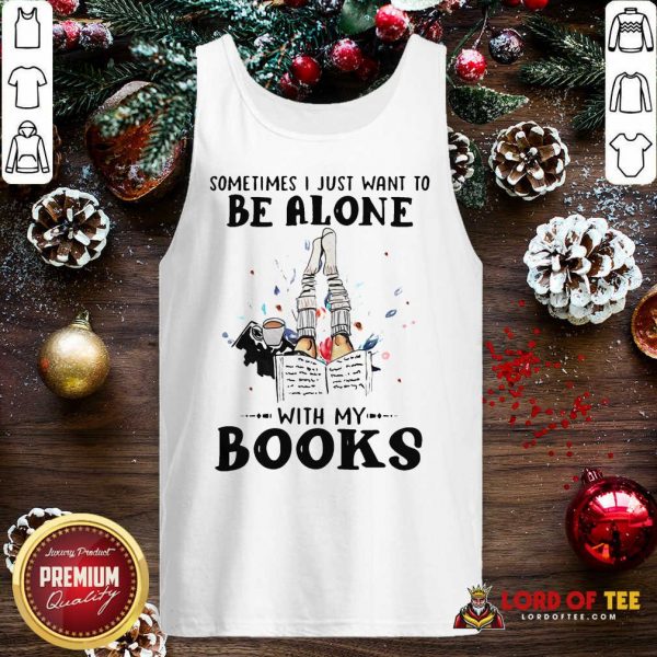 Sometimes I Just Want To Be Alone With My Books Tank Top