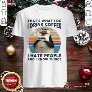 Premium That’s What I Do I Drink Coffee I Hate People And I Know Things Shirt
