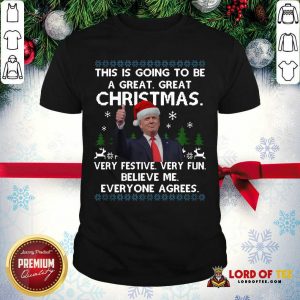 Pretty Donald Trump This Is Going To Be A Great Great Christmas Very Festive Very Fun Believe Me Ugly Shirt