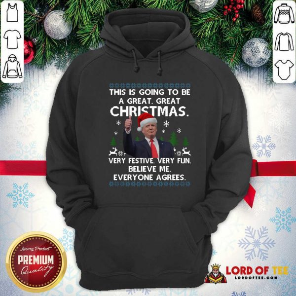 Pretty Donald Trump This Is Going To Be A Great Great Christmas Very Festive Very Fun Believe Me Ugly Hoodie