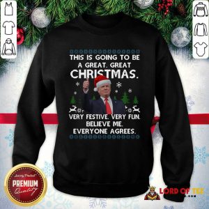 Pretty Donald Trump This Is Going To Be A Great Great Christmas Very Festive Very Fun Believe Me Ugly SweatShirt