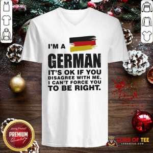I’m A German It’s Ok If You Disagree With Me I Can’t Force You To Be Right V-neck