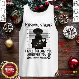 Pretty Labrador Personal Stalker I Will Follow You Wherever You Go Bathroom Included Tank Top