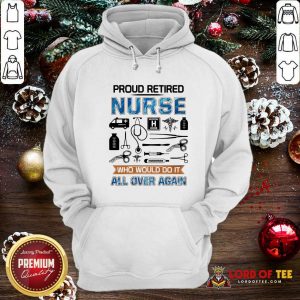 Proud Retired Nurse Who Would Do It All Over Again Hoodie