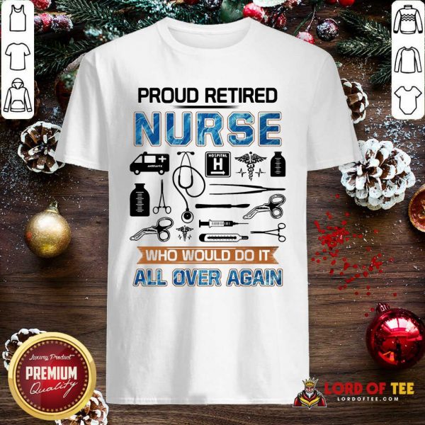 Proud Retired Nurse Who Would Do It All Over Again Shirt