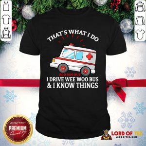 Pretty That’s What I Do I Drive Wee Woo Bus And I Know Things Shirt
