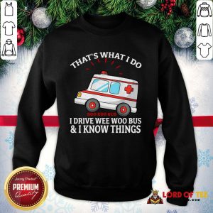 Pretty That’s What I Do I Drive Wee Woo Bus And I Know Things SweatShirt