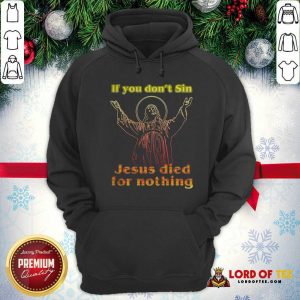 If You Don’t Sin Jesus Died For Nothing Hoodie - Design By Lordoftee.com
