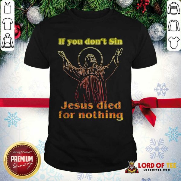 If You Don’t Sin Jesus Died For Nothing Shirt - Design By Lordoftee.com