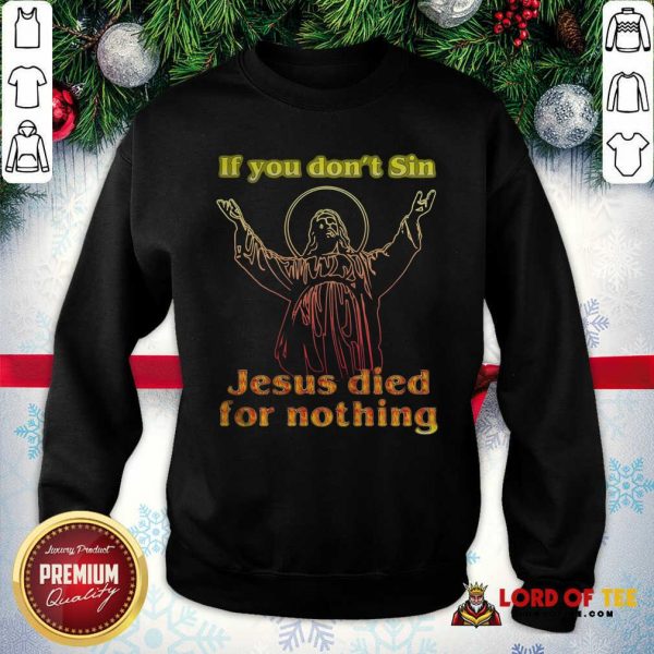 If You Don’t Sin Jesus Died For Nothing SweatShirt - Design By Lordoftee.com