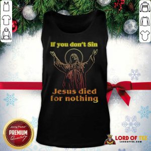 If You Don’t Sin Jesus Died For Nothing Tank Top - Design By Lordoftee.com
