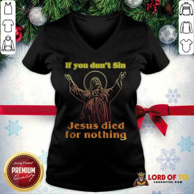 If You Don’t Sin Jesus Died For Nothing V-neck - Design By Lordoftee.com