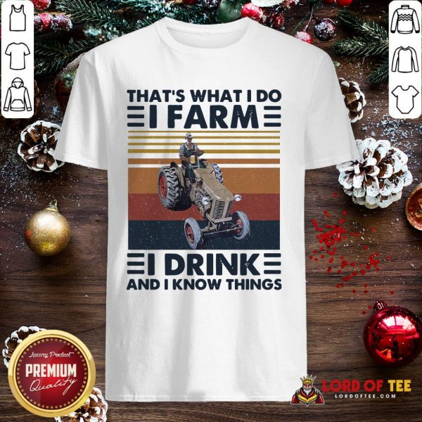 Top That’s What I Do I Farm I Drink And I Know Things Shirt