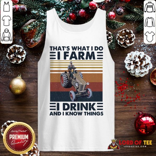 Top That’s What I Do I Farm I Drink And I Know Things Tank Top