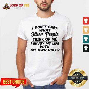 I Dont Care What Other People Think Of Me I Enjoy My Life With My Own Rules Shirt - Desisn By Lordoftee.com