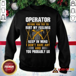 Operator Before You Try To Hurt My Feelings Keep In Mind I Don’t Have Any And You Probably Do Sweatshirt - Desisn By Lordoftee.com