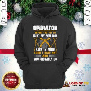 Operator Before You Try To Hurt My Feelings Keep In Mind I Don’t Have Any And You Probably Do Hoodie - Desisn By Lordoftee.com