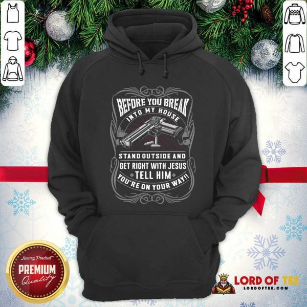 Before You Break Into My House Stand Outside And Get Right With Jesus Tell Him You’re On Your Way Hoodie - Desisn By Lordoftee.com