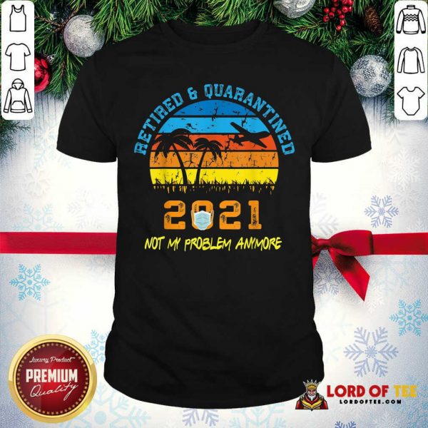 Retired 2021 Not My Problem Anymore Vintage Shirt-Design By Lordoftee.com