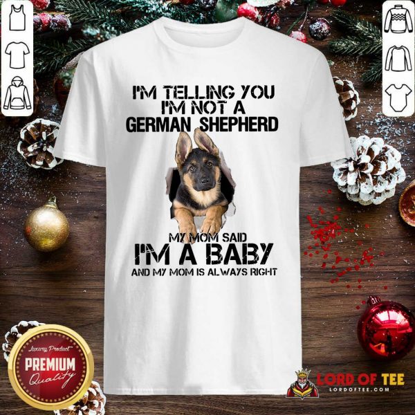 I’m Telling You I’m Not A German Shepherd My Mom Said I’m A Baby Shirt - Desisn By Lordoftee.com