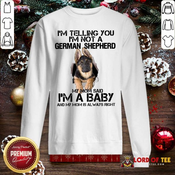 I’m Telling You I’m Not A German Shepherd My Mom Said I’m A Baby Sweatshirt - Desisn By Lordoftee.com