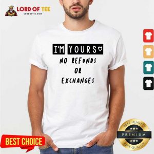 Im Yours No Refunds Or Exchanges Shirt - Desisn By Lordoftee.com