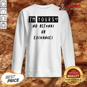Im Yours No Refunds Or Exchanges Sweatshirt - Desisn By Lordoftee.com