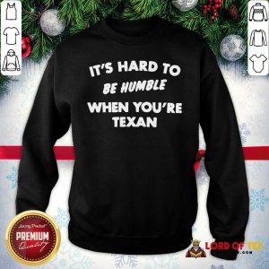 It’s Hard To Be Humble When You’re Texan Sweatshirt - Desisn By Lordoftee.com