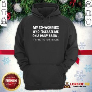 My Co Workers Who Tolerate Me On A Daily Basis They’re The Real Heroes Hoodie - Desisn By Lordoftee.com