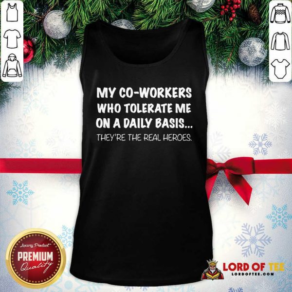 My Co Workers Who Tolerate Me On A Daily Basis They’re The Real Heroes Tank Top - Desisn By Lordoftee.com