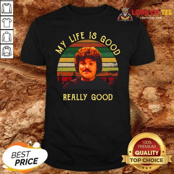 My Life Is Good Really Good Nacho Libre Funny Shirt - Desisn By Lordoftee.com