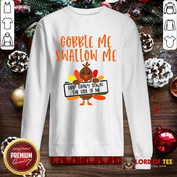 Gobbles Me Swallows Me Drip Gravy Down The Side Of Me Cute Turkey Thanksgiving SweatShirt - Design By Lordoftee.com