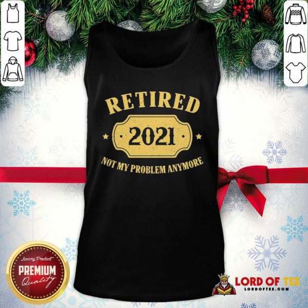 Retired 2021 Not My Problem Anymore Tank Top-Design By Lordoftee.com