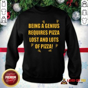 Being A Genius Requires Pizza Lost And Lots Of Pizza 2021 Sweatshirt - Desisn By Lordoftee.com