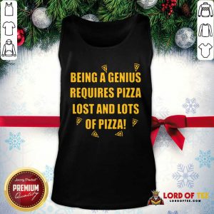 Being A Genius Requires Pizza Lost And Lots Of Pizza 2021 Tank Top - Desisn By Lordoftee.com