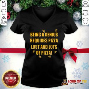 Being A Genius Requires Pizza Lost And Lots Of Pizza 2021 V-neck - Desisn By Lordoftee.com