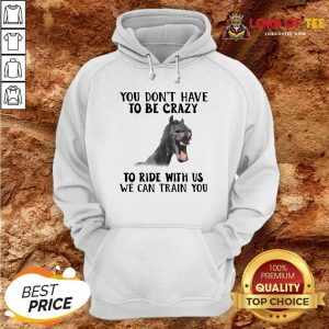 Horse You Dont Have To Be Crazy To Ride With Us We Can Train You Hoodie - Desisn By Lordoftee.com