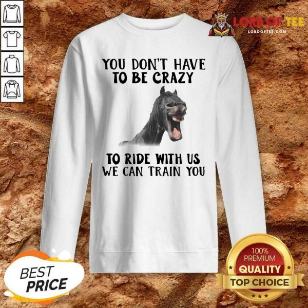 Horse You Dont Have To Be Crazy To Ride With Us We Can Train You Sweatshirt - Desisn By Lordoftee.com