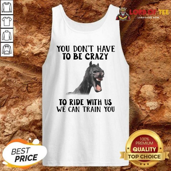 Horse You Dont Have To Be Crazy To Ride With Us We Can Train You Tank Top - Desisn By Lordoftee.com