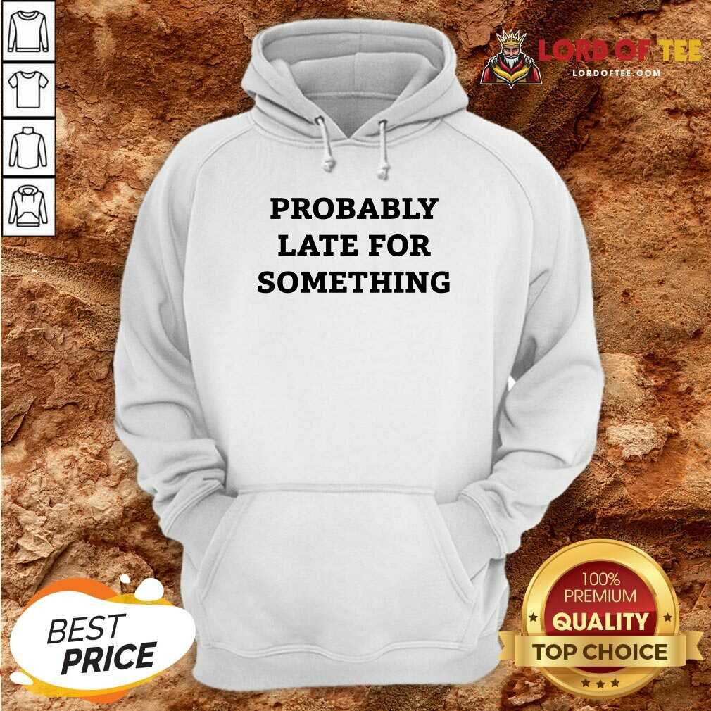 Probably Late For Something Sarcastic Hoodie - Desisn By Lordoftee.com