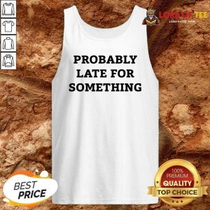 Probably Late For Something Sarcastic Tank Top - Desisn By Lordoftee.com