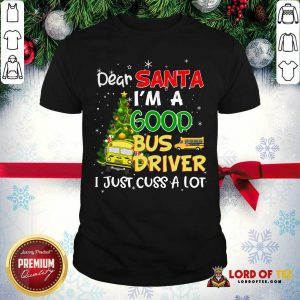 Nice Dear Santa I’m A Good Bus Driver I Just Cuss A Lot Ugly Christmas Shirt-Design By Lordoftee.com
