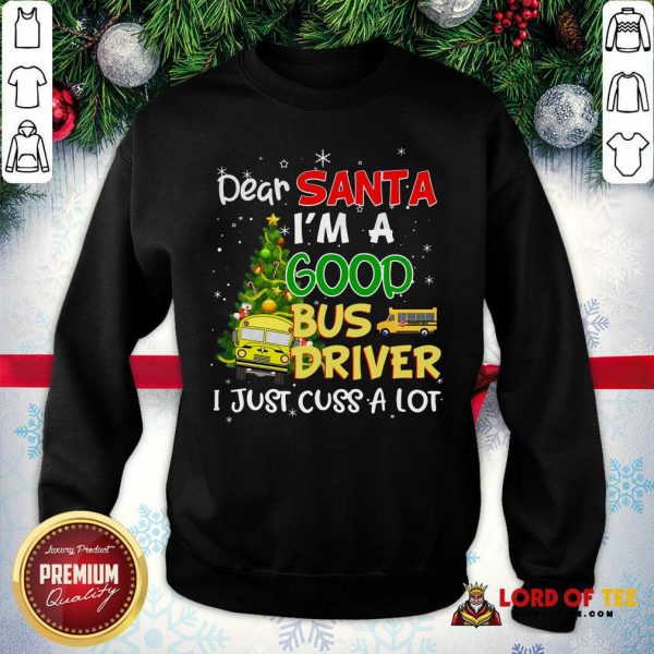 Nice Dear Santa I’m A Good Bus Driver I Just Cuss A Lot Ugly Christmas Sweatshirt-Design By Lordoftee.com