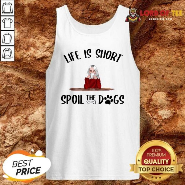 Life Is Short Spoil The Dogs Tank Top - Desisn By Lordoftee.com