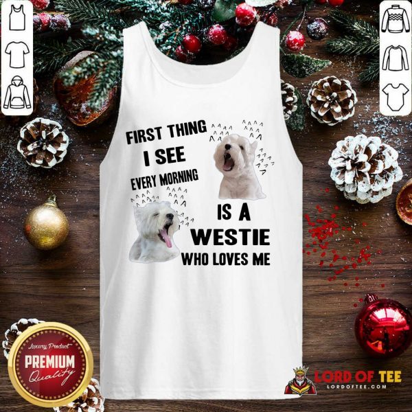 First Thing I See Every Morning Is A Westie Who Loves Me Tank Top-Design By Lordoftee.com